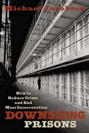 Downsizing Prisons – How to Reduce Crime and End Mass Incarceration de Michael Jacobson