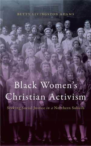 Black Women′s Christian Activism – Seeking Social Justice in a Northern Suburb de Betty Livingsto Adams