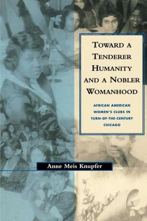 Toward a Tenderer Humanity and a Nobler Womanhoo – African American Women`s Clubs in Turn–Of–The–Century Chicago de Anne M. Knupfer