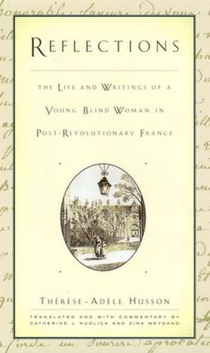 Reflections – The Life and Writings of a Young Blind Woman in Post–Revolutionary France de Therese–adèle Husson