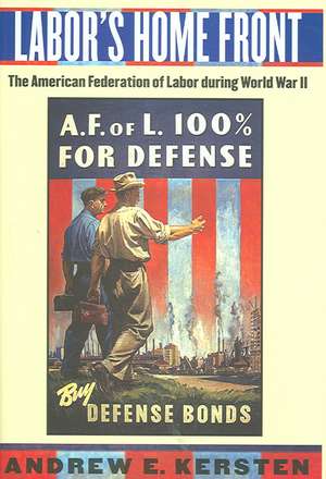 Labor`s Home Front – The American Federation of Labor during World War II de Andrew E. Kersten