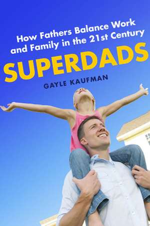 Superdads – How Fathers Balance Work and Family in the 21st Century de Gayle Kaufman