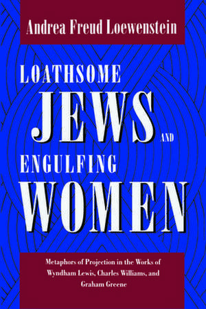 Loathsome Jews and Engulfing Women – Metaphors of Projection in the Works of Wyndham Lewis, Charles Williams, and Graham Greene de Andrea Freud Loewenstein