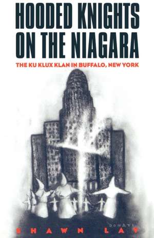 Hooded Knights on the Niagara – The Ku Klux Klan in Buffalo, New York de Shawn Lay