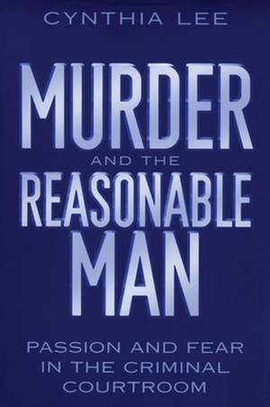 Murder and the Reasonable Man – Passion and Fear in the Criminal Courtroom de Cynthia Lee