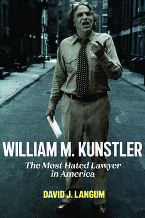 William M. Kunstler – The Most Hated Lawyer in America de David J. Langum