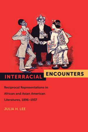 Interracial Encounters – Reciprocal Representations in African and Asian American Literatures, 1896–1937 de Julia H. Lee