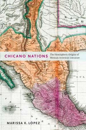 Chicano Nations – The Hemispheric Origins of Mexican American Literature de Marissa K. López