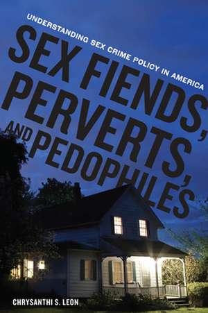 Sex Fiends, Perverts, and Pedophiles – Understanding Sex Crime Policy in America de Chrysanthi S. Leon