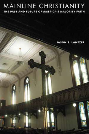 Mainline Christianity – The Past and Future of America`s Majority Faith de Jason S. Lantzer