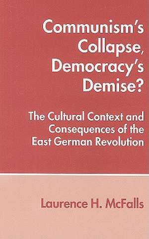 Communism's Collapse, Democracy's Demise?: The Cultural Context and Consequences of the East German Revolution de Laurence H. McFalls