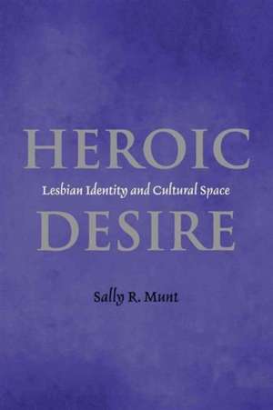 Heroic Desire – Lesbian Identity and Cultural Space de Sally Munt