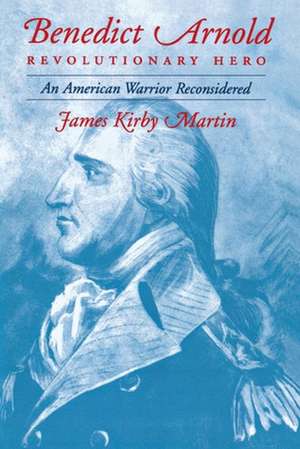 Benedict Arnold, Revolutionary Hero – An American Warrior Reconsidered de James K. Martin