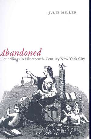 Abandoned – Foundlings in Nineteenth–Century New York City de Julie Miller