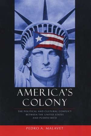 America`s Colony – The Political and Cultural Conflict between the United States and Puerto Rico de Pedro A Malavet