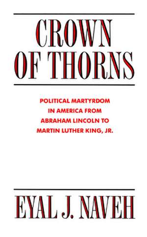 Crown of Thorns – Political Martyrdom in America From Abraham Lincoln to Martin Luther King, Jr. de Eyal J. Naveh