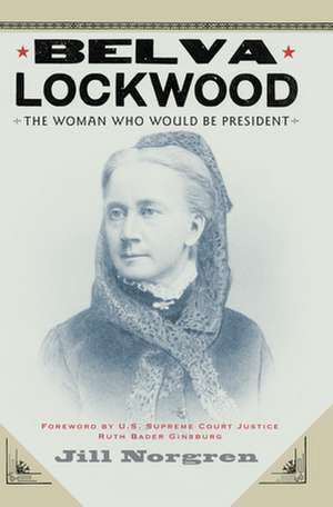 Belva Lockwood – The Woman Who Would Be President de Jill Norgren