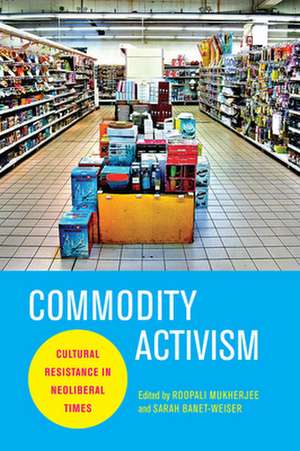 Commodity Activism – Cultural Resistance in Neoliberal Times de Roopali Mukherjee