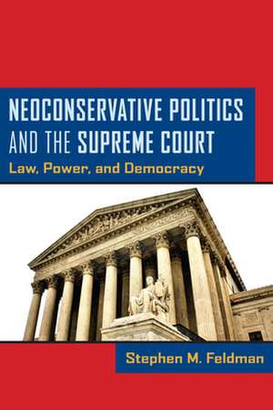 Neoconservative Politics and the Supreme Court – Law, Power, and Democracy de Stephen M. Feldman