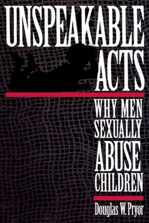 Unspeakable Acts – Why Men Sexually Abuse Children de Doug W. Pryor