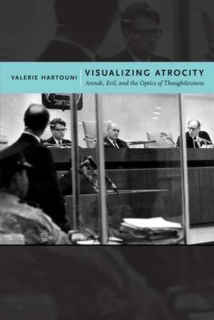 Visualizing Atrocity – Arendt, Evil, and the Optics of Thoughtlessness de Valerie Hartouni