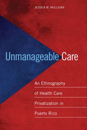 Unmanageable Care – An Ethnography of Health Care Privatization in Puerto Rico de Jessica M. Mulligan