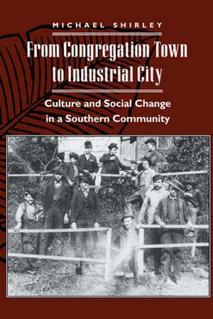 From Congregation Town to Industrial City – Culture and Social Change in a Southern Community de Michael Shirley