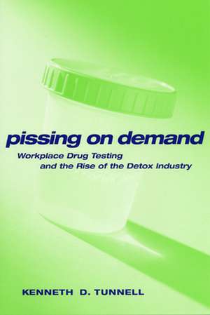 Pissing on Demand – Workplace Drug Testing and the Rise of the Detox Industry de Ken D. Tunnell