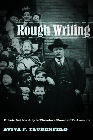 Rough Writing – Ethnic Authorship in Theodore Roosevelt′s America de Aviva F. Taubenfeld