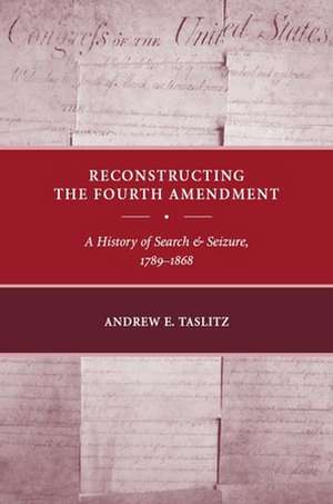 Reconstructing the Fourth Amendment – A History of Search and Seizure, 1789–1868 de Andrew E. Taslitz