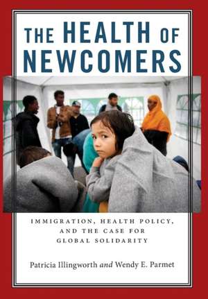 The Health of Newcomers – Immigration, Health Policy, and the Case for Global Solidarity de Patricia Illingworth