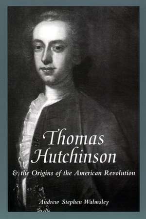 Thomas Hutchinson and the Origins of the American Revolution de Andrew Stephen Walmsley