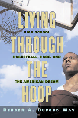 Living through the Hoop – High School Basketball, Race, and the American Dream de Reuben A. Bufor May