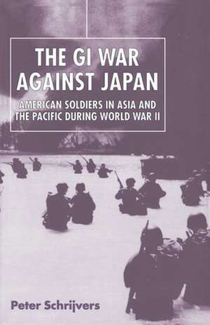 The GI War Against Japan: American Soldiers in Asia and the Pacific During World War II de Peter Schrijvers