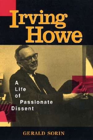 Irving Howe – A Life of Passionate Dissent de Gerald Sorin