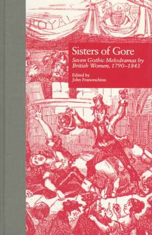 Sisters of Gore: Seven Gothic Melodramas by British Women, 1790-1843 de John C. Franceschina