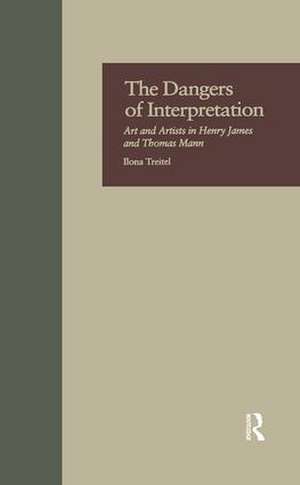 The Dangers of Interpretation: Art and Artists in Henry James and Thomas Mann de Ilona Treitel