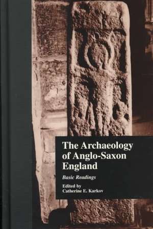 The Archaeology of Anglo-Saxon England: Basic Readings de Catherine E. Karkov