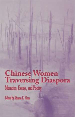 Chinese Women Traversing Diaspora: Memoirs, Essays, and Poetry de Sharon K. Hom