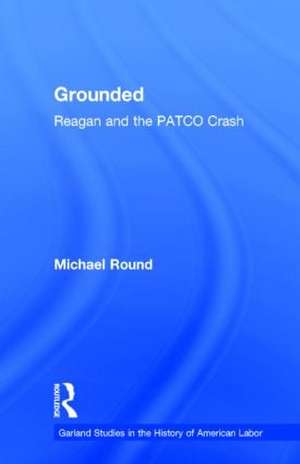 Grounded: Reagan and the PATCO Crash de Michael Round