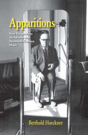 Apparitions: Essays on Adorno and Twentieth-Century Music de Berthold Hoeckner