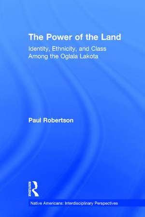 The Power of the Land: Identity, Ethnicity, and Class Among the Oglala Lakota de Paul Robertson