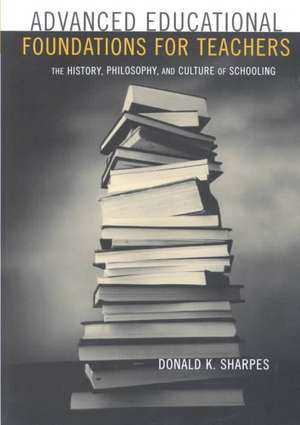 Advanced Educational Foundations for Teachers: The History, Philosophy, and Culture of Schooling de Donald K. Sharpes