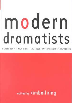 Modern Dramatists: A Casebook of Major British, Irish, and American Playwrights de Kimball King