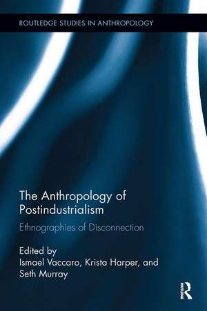 The Anthropology of Postindustrialism: Ethnographies of Disconnection de Ismael Vaccaro