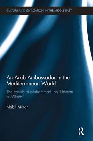 An Arab Ambassador in the Mediterranean World: The Travels of Muhammad ibn ‘Uthmān al-Miknāsī, 1779-1788 de Nabil Matar