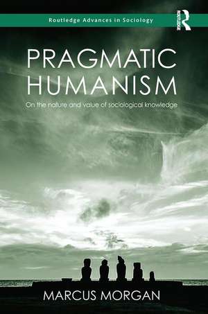 Pragmatic Humanism: On the Nature and Value of Sociological Knowledge de Marcus Morgan