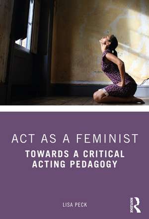 Act as a Feminist: Towards a Critical Acting Pedagogy de Lisa Peck