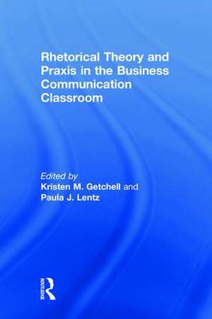 Rhetorical Theory and Praxis in the Business Communication Classroom de Kristen Getchell