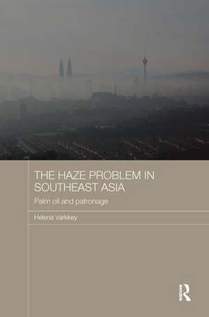 The Haze Problem in Southeast Asia: Palm Oil and Patronage de Helena Varkkey